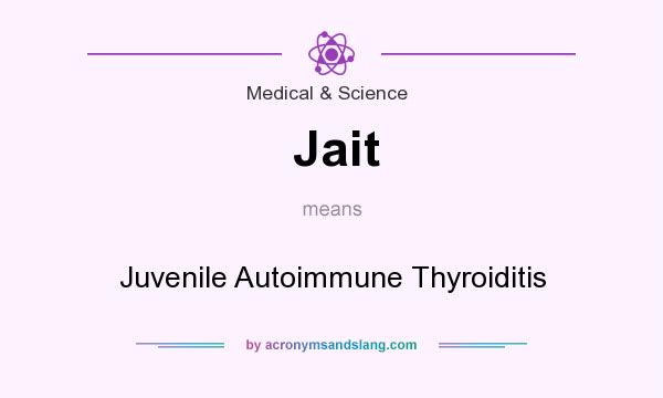 What does Jait mean? It stands for Juvenile Autoimmune Thyroiditis