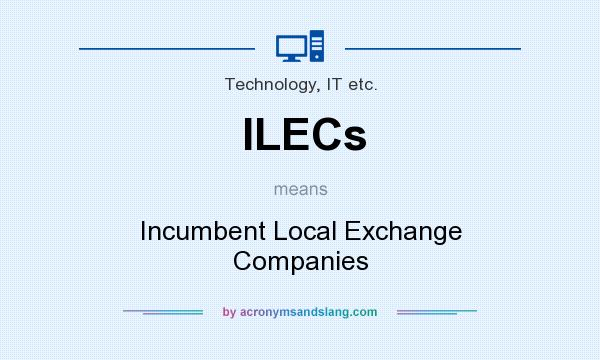 What does ILECs mean? It stands for Incumbent Local Exchange Companies
