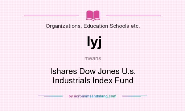 What does Iyj mean? It stands for Ishares Dow Jones U.s. Industrials Index Fund