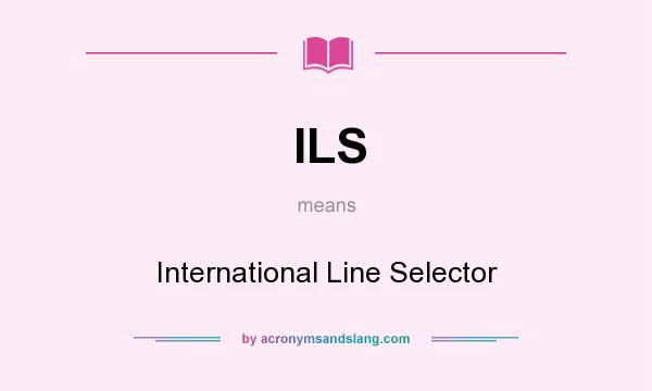 What does ILS mean? It stands for International Line Selector