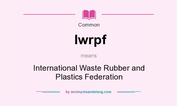 What does Iwrpf mean? It stands for International Waste Rubber and Plastics Federation
