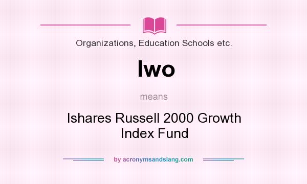 What does Iwo mean? It stands for Ishares Russell 2000 Growth Index Fund