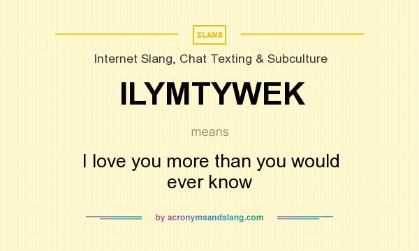 What does ILYMTYWEK mean? It stands for I love you more than you would ever know
