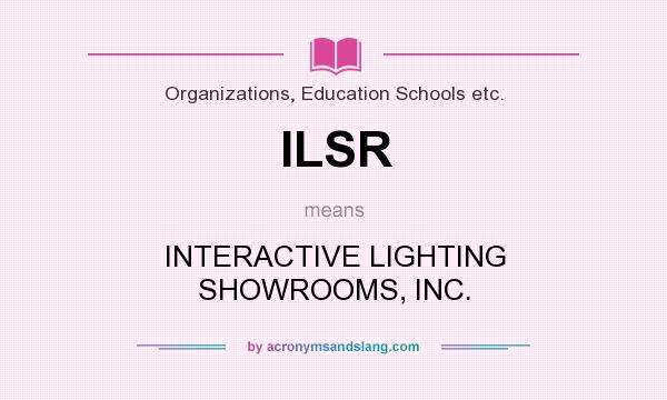 What does ILSR mean? It stands for INTERACTIVE LIGHTING SHOWROOMS, INC.