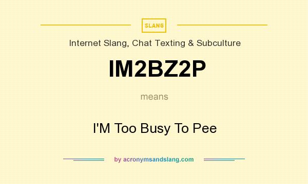 What does IM2BZ2P mean? It stands for I`M Too Busy To Pee