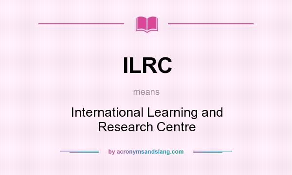 What does ILRC mean? It stands for International Learning and Research Centre