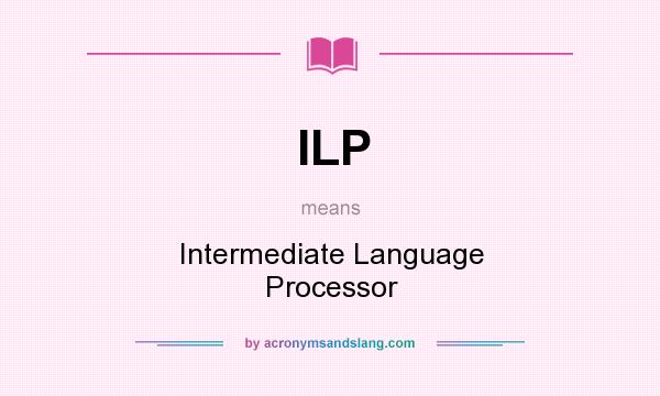 What does ILP mean? It stands for Intermediate Language Processor