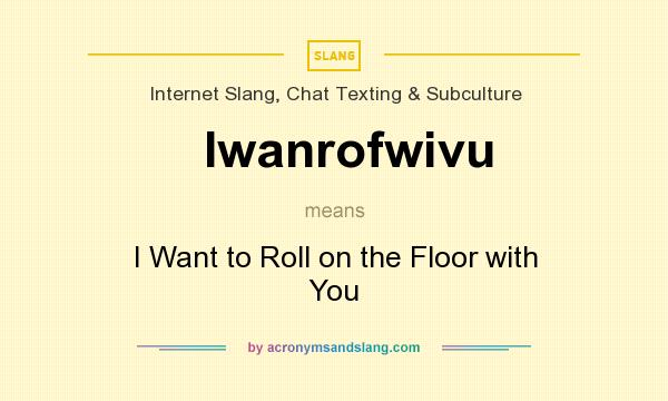 What does Iwanrofwivu mean? It stands for I Want to Roll on the Floor with You