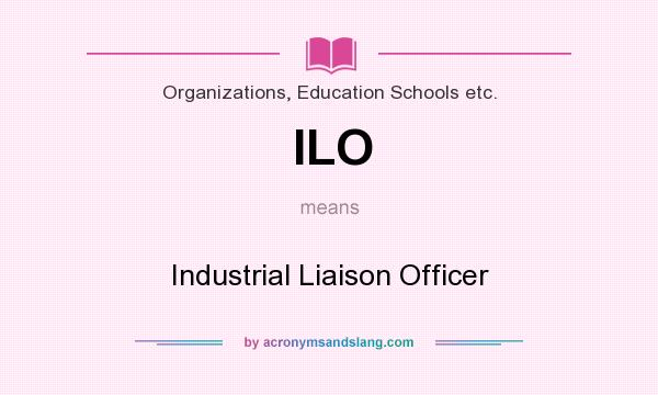 What does ILO mean? It stands for Industrial Liaison Officer