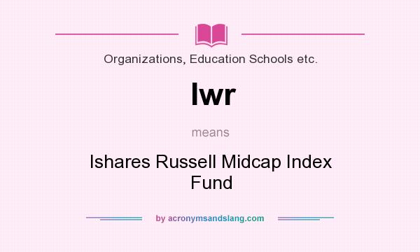 What does Iwr mean? It stands for Ishares Russell Midcap Index Fund