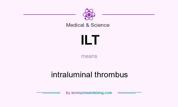 What does ILT mean? It stands for intraluminal thrombus