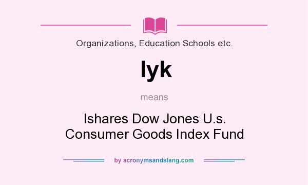 What does Iyk mean? It stands for Ishares Dow Jones U.s. Consumer Goods Index Fund