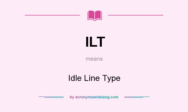 What does ILT mean? It stands for Idle Line Type