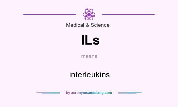 What does ILs mean? It stands for interleukins