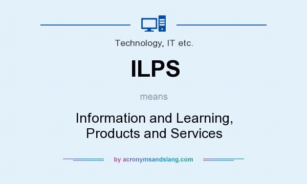 What does ILPS mean? It stands for Information and Learning, Products and Services