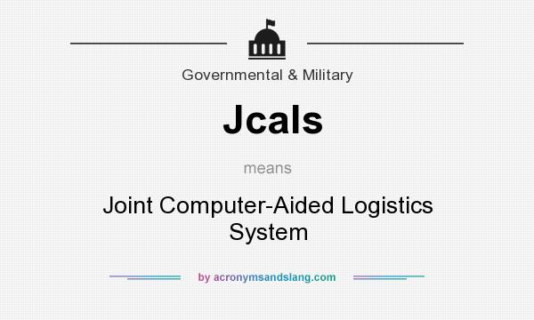 What does Jcals mean? It stands for Joint Computer-Aided Logistics System