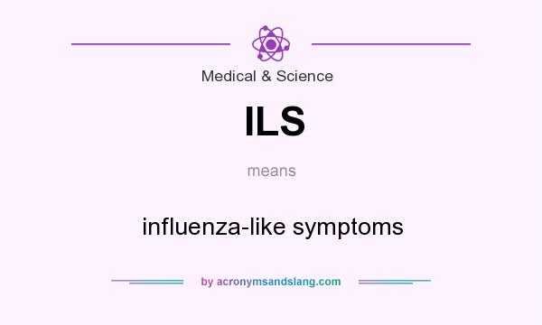 What does ILS mean? It stands for influenza-like symptoms