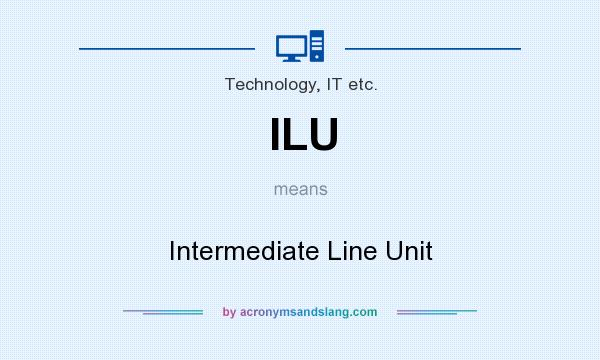 What does ILU mean? It stands for Intermediate Line Unit