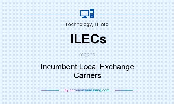 What does ILECs mean? It stands for Incumbent Local Exchange Carriers
