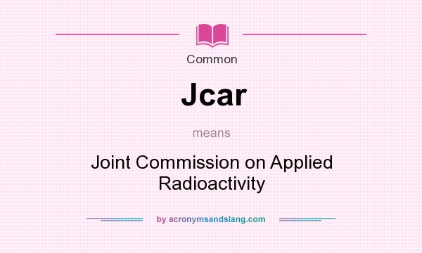 What does Jcar mean? It stands for Joint Commission on Applied Radioactivity