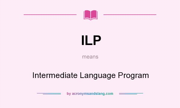 What does ILP mean? It stands for Intermediate Language Program