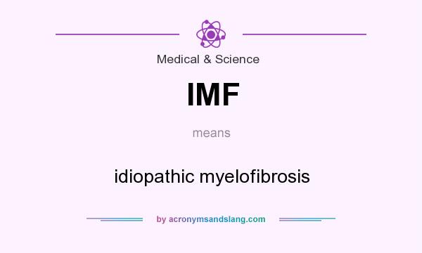 What does IMF mean? It stands for idiopathic myelofibrosis