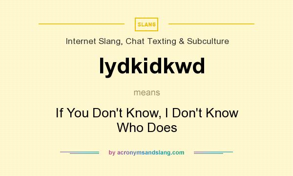 What does Iydkidkwd mean? It stands for If You Don`t Know, I Don`t Know Who Does