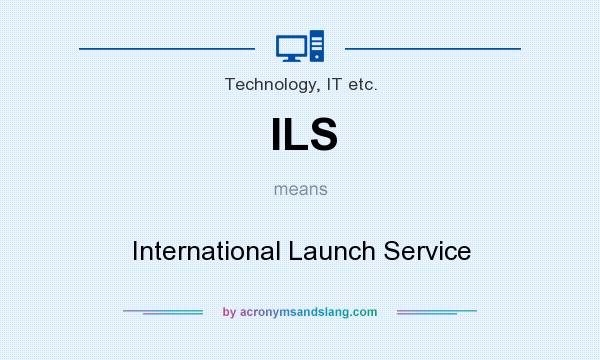 What does ILS mean? It stands for International Launch Service