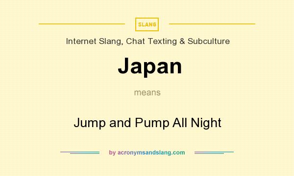 What does Japan mean? It stands for Jump and Pump All Night