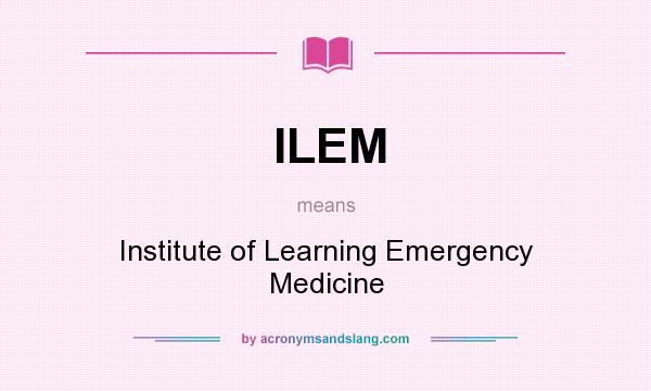What does ILEM mean? It stands for Institute of Learning Emergency Medicine