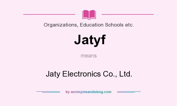 What does Jatyf mean? It stands for Jaty Electronics Co., Ltd.