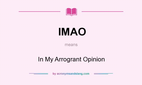 What does IMAO mean? It stands for In My Arrogrant Opinion