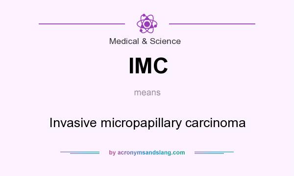 What does IMC mean? It stands for Invasive micropapillary carcinoma