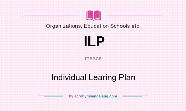 What does ILP mean? It stands for Individual Learing Plan
