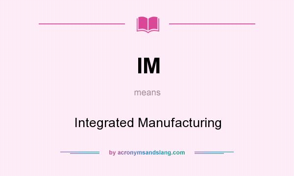 What does IM mean? It stands for Integrated Manufacturing