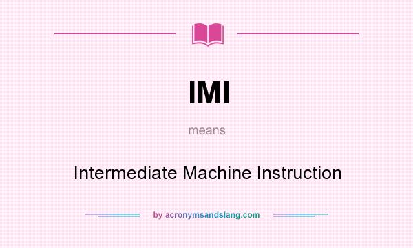 What does IMI mean? It stands for Intermediate Machine Instruction
