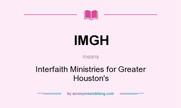 What does IMGH mean? It stands for Interfaith Ministries for Greater Houston`s
