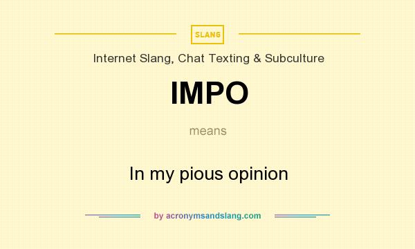What does IMPO mean? It stands for In my pious opinion