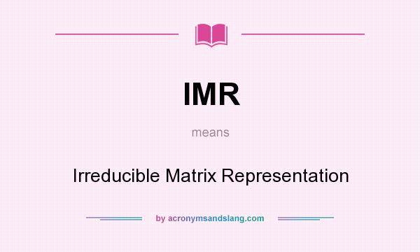 What does IMR mean? It stands for Irreducible Matrix Representation