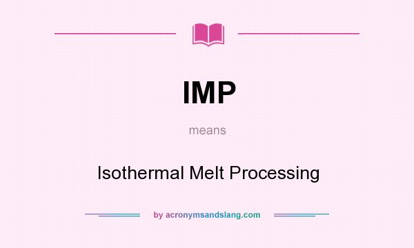 What does IMP mean? It stands for Isothermal Melt Processing