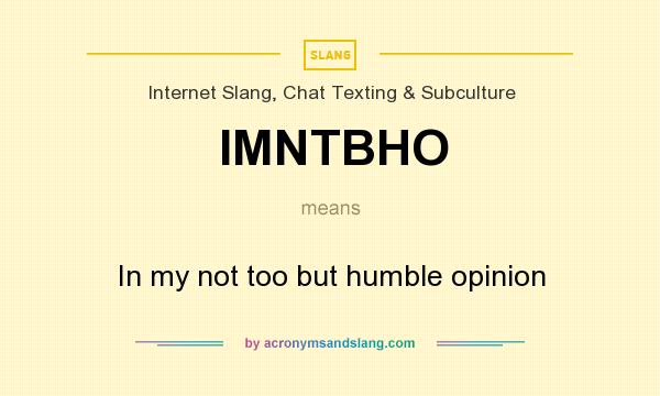 What does IMNTBHO mean? It stands for In my not too but humble opinion