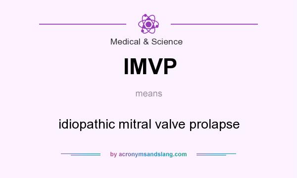 What does IMVP mean? It stands for idiopathic mitral valve prolapse