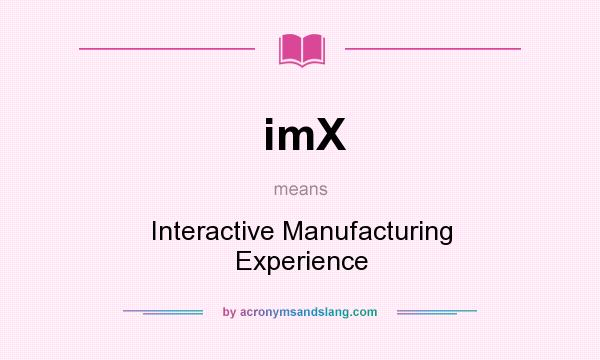 What does imX mean? It stands for Interactive Manufacturing Experience
