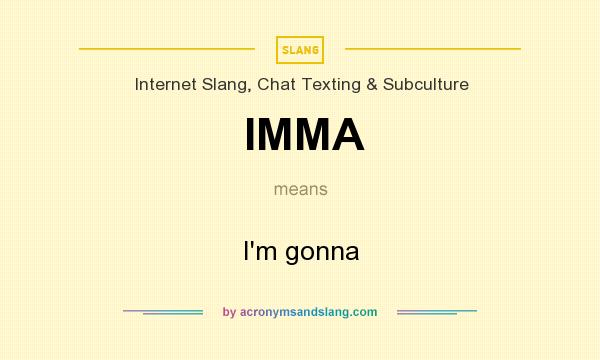 What does IMMA mean? It stands for I`m gonna