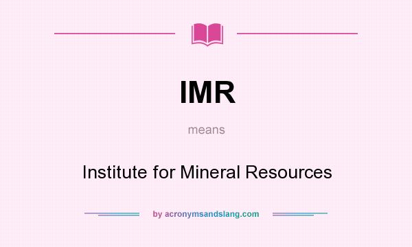 What does IMR mean? It stands for Institute for Mineral Resources
