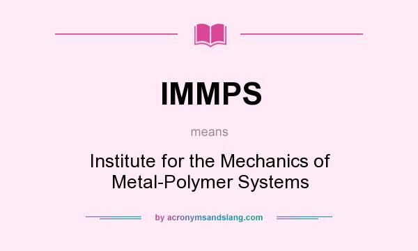 What does IMMPS mean? It stands for Institute for the Mechanics of Metal-Polymer Systems
