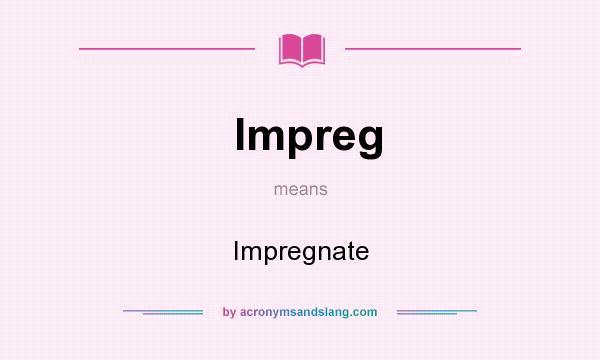 What does Impreg mean? It stands for Impregnate