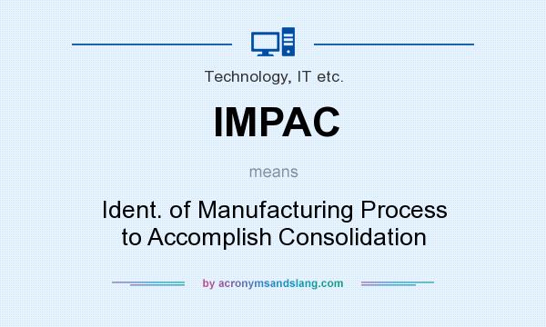 What does IMPAC mean? It stands for Ident. of Manufacturing Process to Accomplish Consolidation