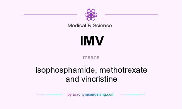 What does IMV mean? It stands for isophosphamide, methotrexate and vincristine