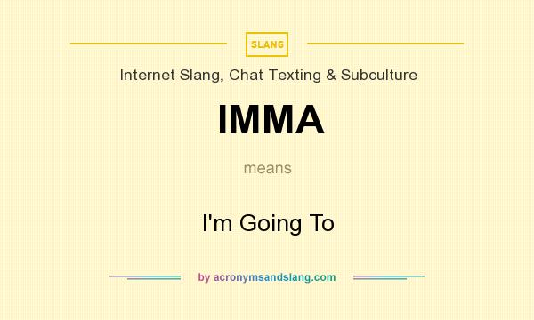What does IMMA mean? It stands for I`m Going To